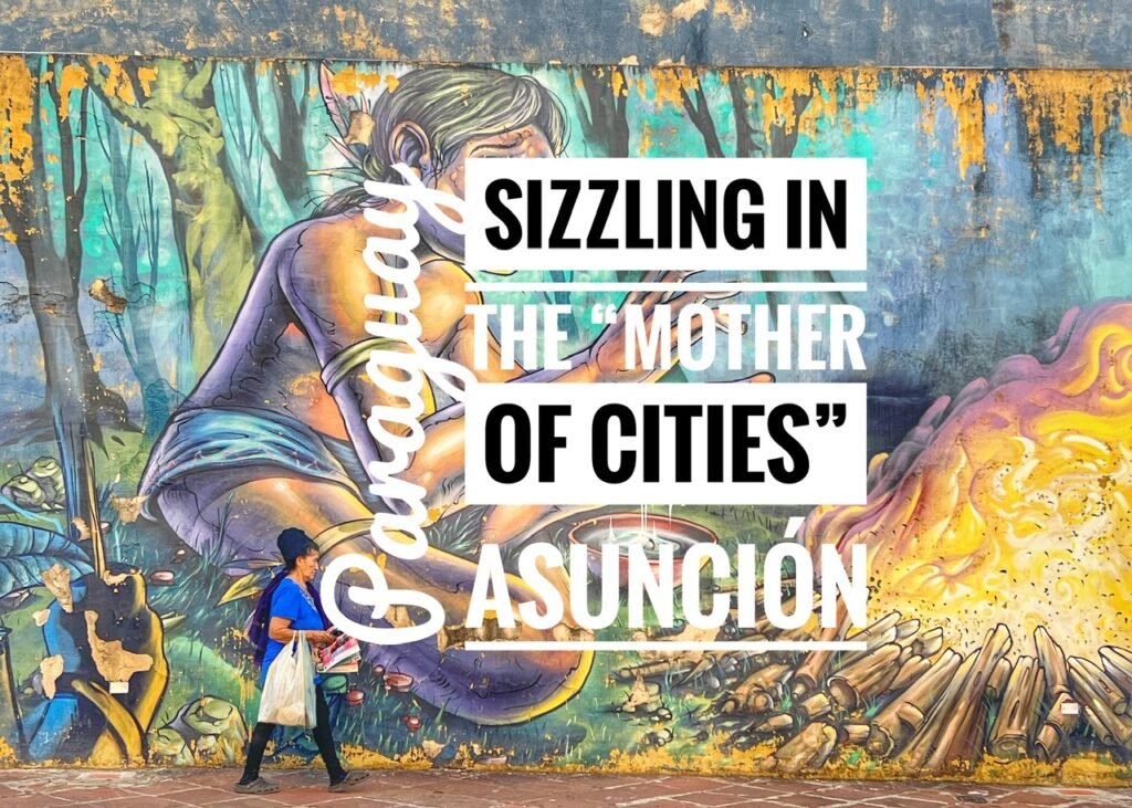 Sizzling in the "Mother of Cities" Asuncion, Paraguay