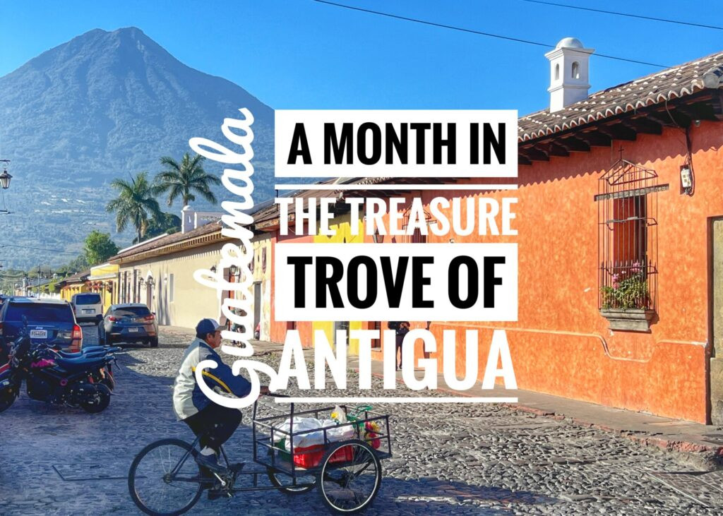 A Month in the Treasure Trove of Antigua, Guatemala